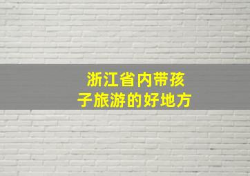 浙江省内带孩子旅游的好地方