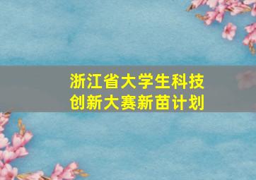 浙江省大学生科技创新大赛新苗计划