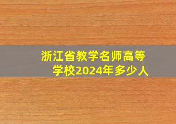 浙江省教学名师高等学校2024年多少人