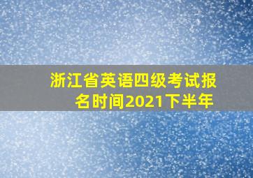 浙江省英语四级考试报名时间2021下半年