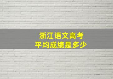 浙江语文高考平均成绩是多少