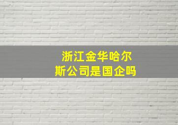 浙江金华哈尔斯公司是国企吗