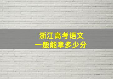 浙江高考语文一般能拿多少分