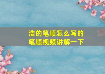 浩的笔顺怎么写的笔顺视频讲解一下