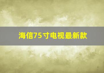 海信75寸电视最新款