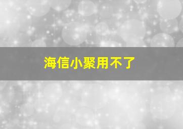 海信小聚用不了