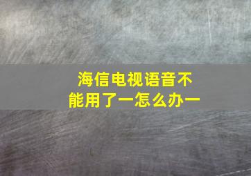 海信电视语音不能用了一怎么办一