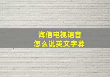 海信电视语音怎么说英文字幕