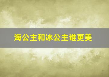 海公主和冰公主谁更美