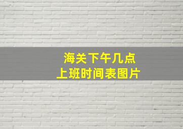 海关下午几点上班时间表图片