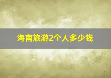 海南旅游2个人多少钱