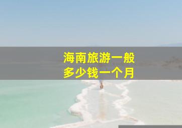 海南旅游一般多少钱一个月