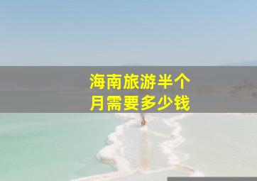 海南旅游半个月需要多少钱