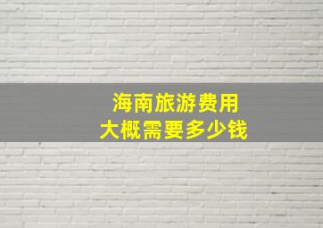 海南旅游费用大概需要多少钱