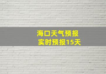 海口天气预报实时预报15天