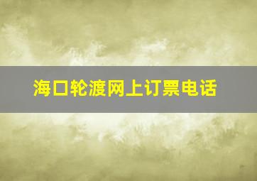 海口轮渡网上订票电话