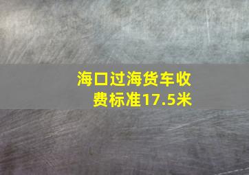 海口过海货车收费标准17.5米