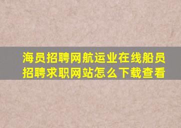 海员招聘网航运业在线船员招聘求职网站怎么下载查看