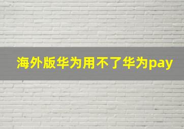 海外版华为用不了华为pay