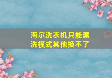 海尔洗衣机只能漂洗模式其他换不了