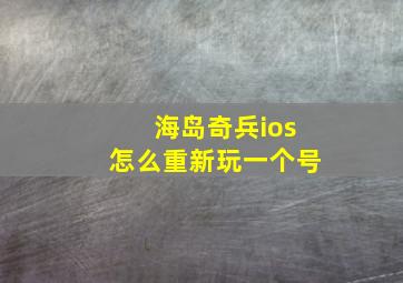 海岛奇兵ios怎么重新玩一个号