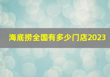 海底捞全国有多少门店2023