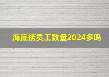 海底捞员工数量2024多吗