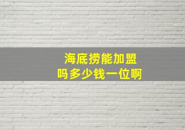 海底捞能加盟吗多少钱一位啊