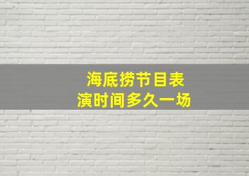 海底捞节目表演时间多久一场