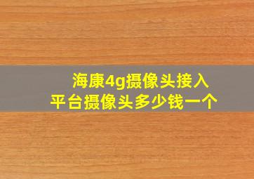 海康4g摄像头接入平台摄像头多少钱一个