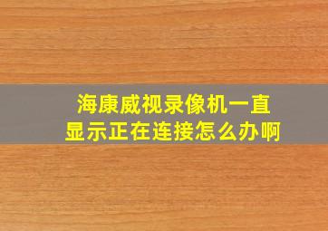 海康威视录像机一直显示正在连接怎么办啊