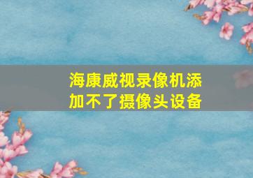 海康威视录像机添加不了摄像头设备