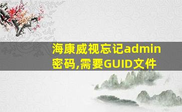 海康威视忘记admin密码,需要GUID文件