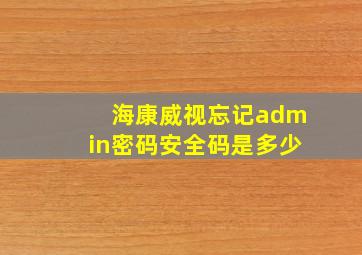 海康威视忘记admin密码安全码是多少