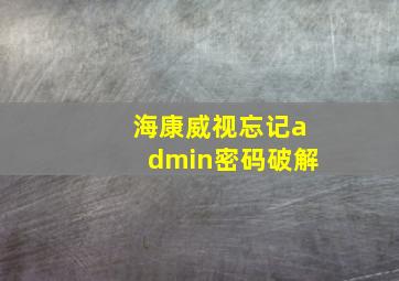 海康威视忘记admin密码破解