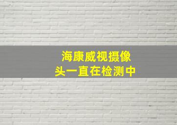 海康威视摄像头一直在检测中