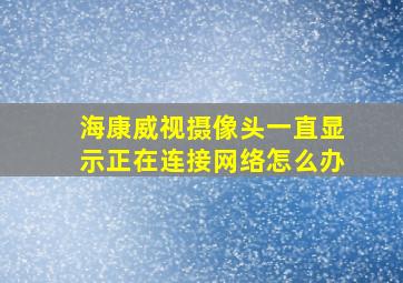 海康威视摄像头一直显示正在连接网络怎么办