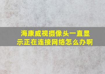 海康威视摄像头一直显示正在连接网络怎么办啊