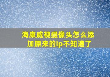 海康威视摄像头怎么添加原来的ip不知道了