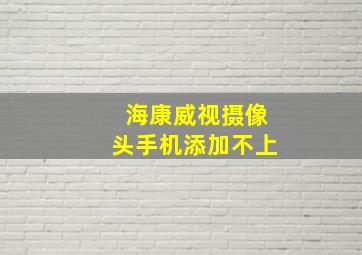 海康威视摄像头手机添加不上