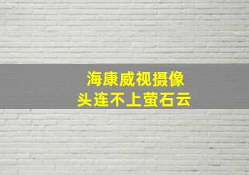 海康威视摄像头连不上萤石云