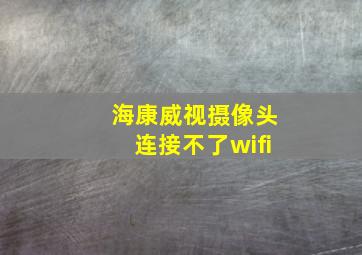 海康威视摄像头连接不了wifi