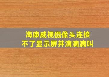 海康威视摄像头连接不了显示屏并滴滴滴叫