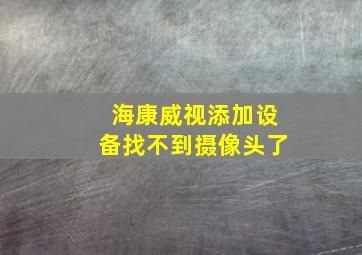 海康威视添加设备找不到摄像头了