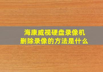 海康威视硬盘录像机删除录像的方法是什么