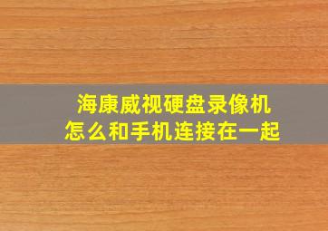 海康威视硬盘录像机怎么和手机连接在一起