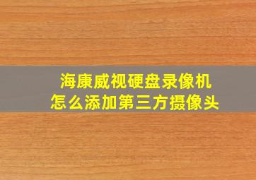 海康威视硬盘录像机怎么添加第三方摄像头