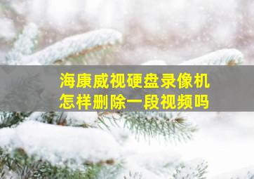 海康威视硬盘录像机怎样删除一段视频吗