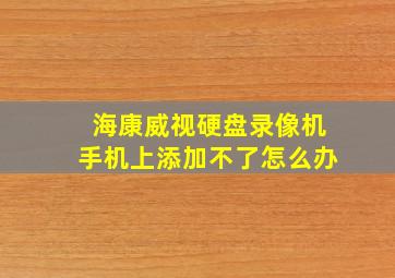 海康威视硬盘录像机手机上添加不了怎么办