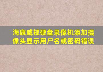 海康威视硬盘录像机添加摄像头显示用户名或密码错误